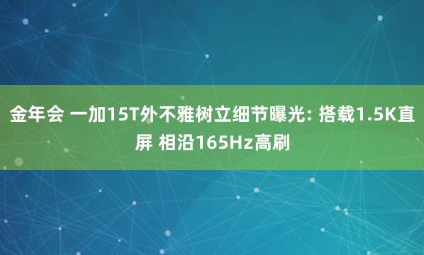 金年会 一加15T外不雅树立细节曝光: 搭载1.5K直屏 相沿165Hz高刷