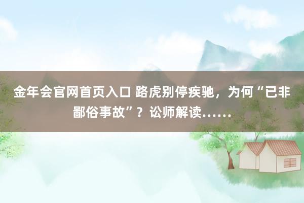 金年会官网首页入口 路虎别停疾驰，为何“已非鄙俗事故”？讼师解读……