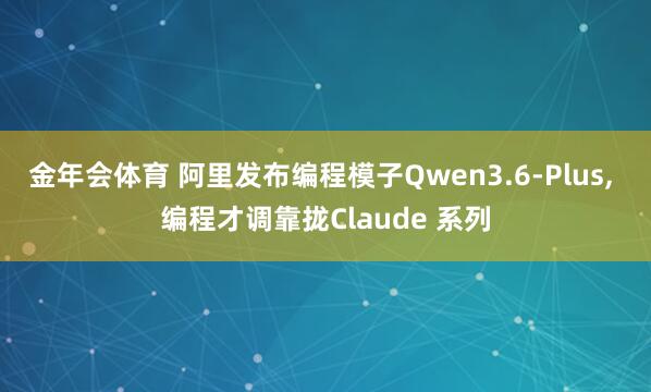 金年会体育 阿里发布编程模子Qwen3.6-Plus， 编程才调靠拢Claude 系列