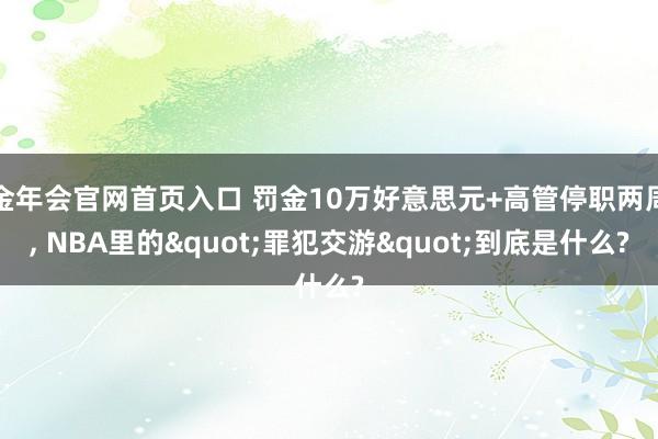 金年会官网首页入口 罚金10万好意思元+高管停职两周， NBA里的"罪犯交游"到底是什么?