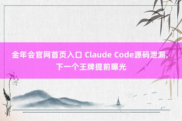 金年会官网首页入口 Claude Code源码泄漏， 下一个王牌提前曝光