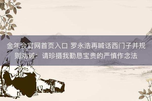 金年会官网首页入口 罗永浩再喊话西门子并规则劝诫：请珍摄我勤恳宝贵的严慎作念法