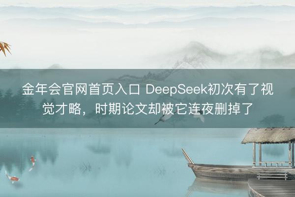 金年会官网首页入口 DeepSeek初次有了视觉才略，时期论文却被它连夜删掉了