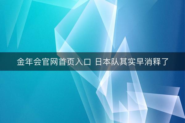 金年会官网首页入口 日本队其实早消释了