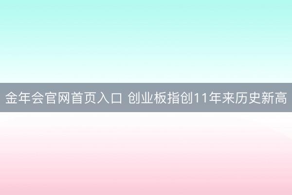 金年会官网首页入口 创业板指创11年来历史新高