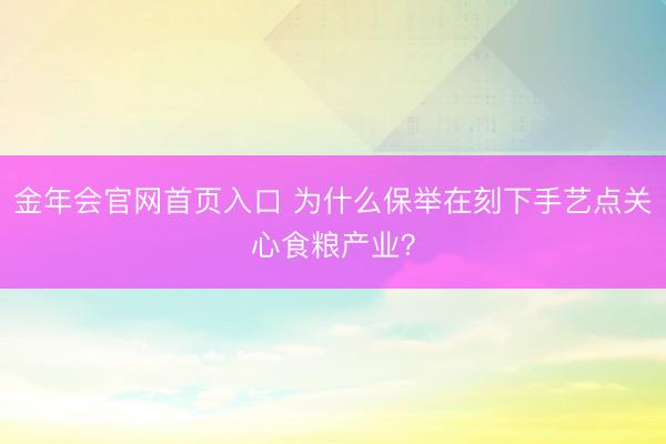 金年会官网首页入口 为什么保举在刻下手艺点关心食粮产业？
