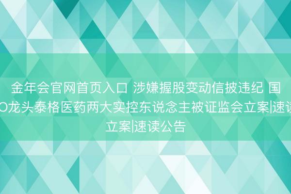 金年会官网首页入口 涉嫌握股变动信披违纪 国内CRO龙头泰格医药两大实控东说念主被证监会立案|速读公告
