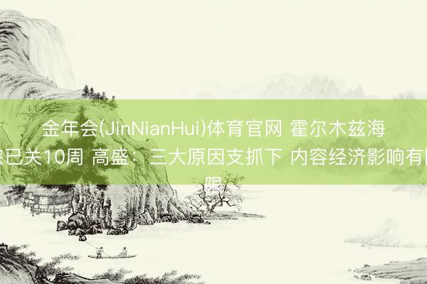 金年会(JinNianHui)体育官网 霍尔木兹海峡已关10周 高盛：三大原因支抓下 内容经济影响有限