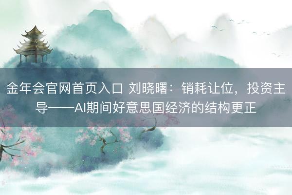 金年会官网首页入口 刘晓曙：销耗让位，投资主导——AI期间好意思国经济的结构更正