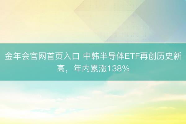 金年会官网首页入口 中韩半导体ETF再创历史新高，年内累涨138%