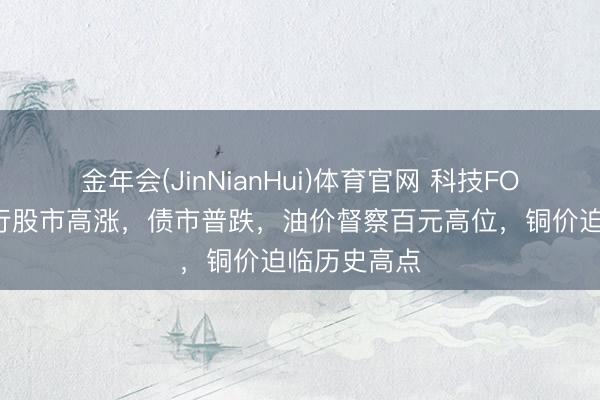 金年会(JinNianHui)体育官网 科技FOMO主导内行股市高涨，债市普跌，油价督察百元高位，铜价迫临历史高点