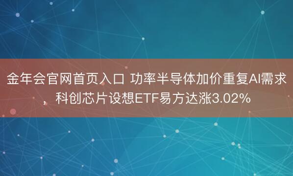 金年会官网首页入口 功率半导体加价重复AI需求，科创芯片设想ETF易方达涨3.02%