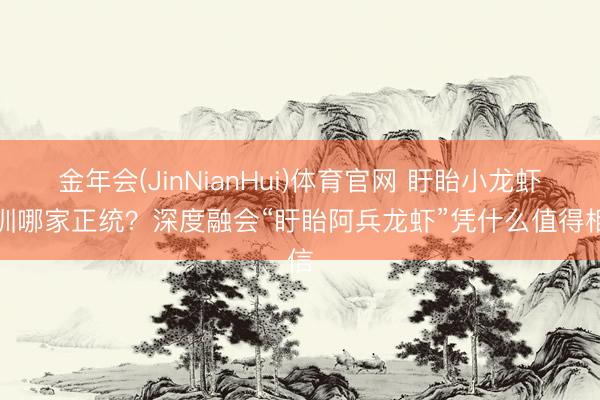 金年会(JinNianHui)体育官网 盱眙小龙虾培训哪家正统？深度融会“盱眙阿兵龙虾”凭什么值得相信