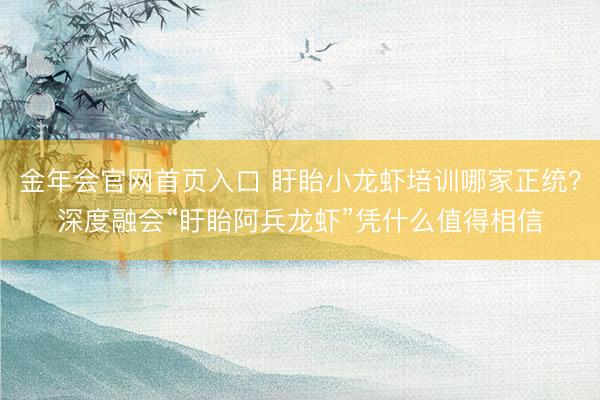 金年会官网首页入口 盱眙小龙虾培训哪家正统?深度融会“盱眙阿兵龙虾”凭什么值得相信