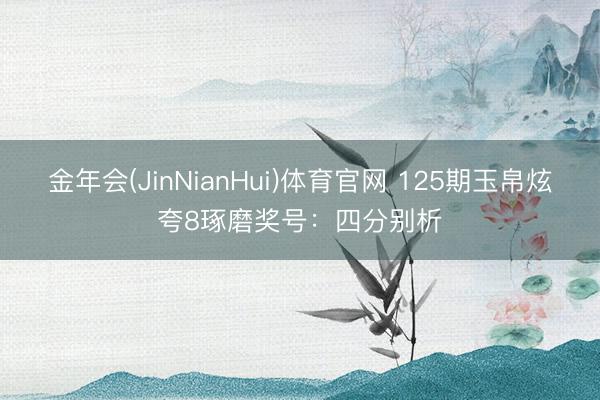 金年会(JinNianHui)体育官网 125期玉帛炫夸8琢磨奖号：四分别析