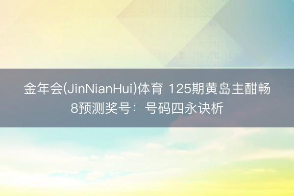 金年会(JinNianHui)体育 125期黄岛主酣畅8预测奖号：号码四永诀析