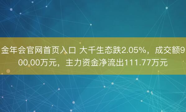 金年会官网首页入口 大千生态跌2.05%，成交额900.00万元，主力资金净流出111.77万元
