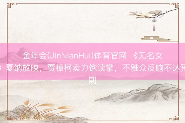 金年会(JinNianHui)体育官网 《无名女孩》戛纳放映，贾樟柯卖力饱读掌，不雅众反响不达预期