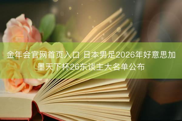 金年会官网首页入口 日本男足2026年好意思加墨天下杯26东谈主大名单公布