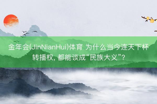 金年会(JinNianHui)体育 为什么当今连天下杯转播权， 都能谈成“民族大义”?
