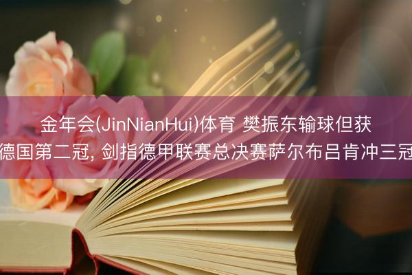 金年会(JinNianHui)体育 樊振东输球但获德国第二冠， 剑指德甲联赛总决赛萨尔布吕肯冲三冠