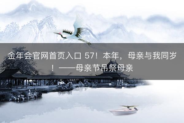 金年会官网首页入口 57！本年，母亲与我同岁！——母亲节吊祭母亲