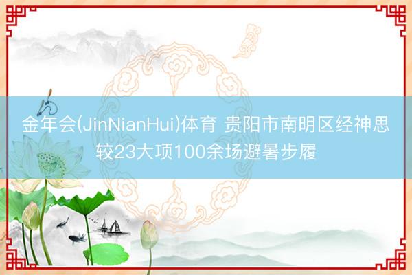 金年会(JinNianHui)体育 贵阳市南明区经神思较23大项100余场避暑步履