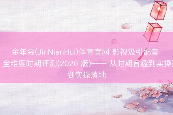 金年会(JinNianHui)体育官网 影视汲引配音 app 全维度时期评测(2026 版)—— 从时期旨趣到实操落地