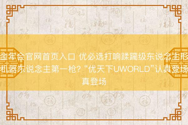 金年会官网首页入口 优必选打响蹂躏级东说念主形机器东说念主第一枪? “优天下UWORLD”认真登场