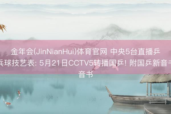 金年会(JinNianHui)体育官网 中央5台直播乒乓球技艺表: 5月21日CCTV5转播国乒! 附国乒新音书