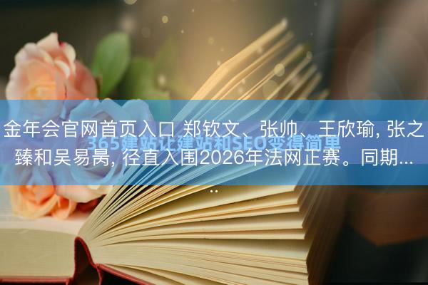 金年会官网首页入口 郑钦文、张帅、王欣瑜， 张之臻和吴易昺， 径直入围2026年法网正赛。同期...