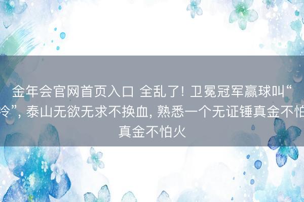 金年会官网首页入口 全乱了! 卫冕冠军赢球叫“爆冷”， 泰山无欲无求不换血， 熟悉一个无证锤真金不怕火