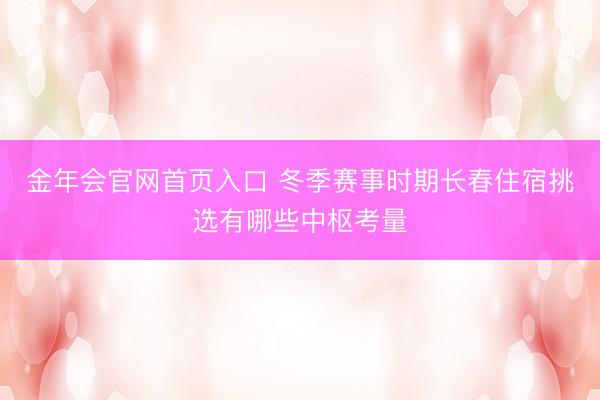 金年会官网首页入口 冬季赛事时期长春住宿挑选有哪些中枢考量