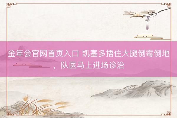 金年会官网首页入口 凯塞多捂住大腿倒霉倒地，队医马上进场诊治