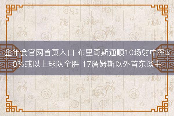 金年会官网首页入口 布里奇斯通顺10场射中率50%或以上球队全胜 17詹姆斯以外首东谈主
