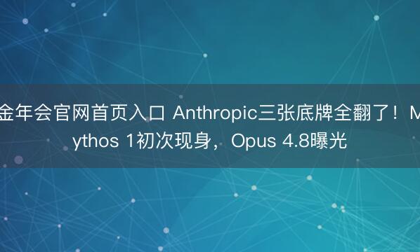 金年会官网首页入口 Anthropic三张底牌全翻了！Mythos 1初次现身，Opus 4.8曝光