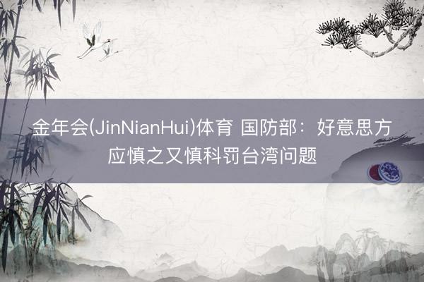 金年会(JinNianHui)体育 国防部：好意思方应慎之又慎科罚台湾问题