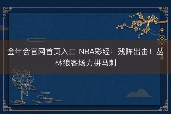 金年会官网首页入口 NBA彩经：残阵出击！丛林狼客场力拼马刺