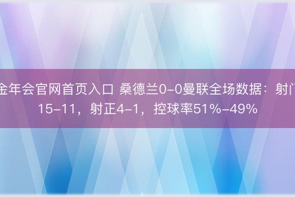金年会官网首页入口 桑德兰0-0曼联全场数据：射门15-11，射正4-1，<a href=