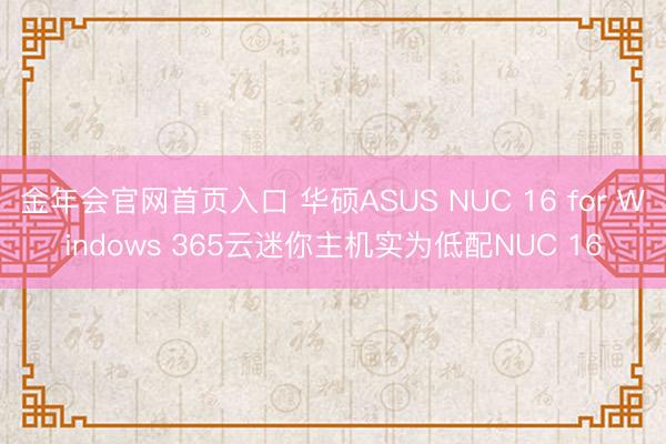 金年会官网首页入口 华硕ASUS NUC 16 for Windows 365云迷你主机实为低配NUC 16