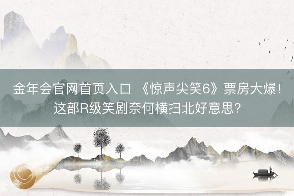 金年会官网首页入口 《惊声尖笑6》票房大爆！这部R级笑剧奈何横扫北好意思？