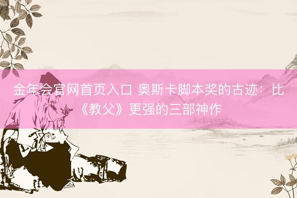 金年会官网首页入口 奥斯卡脚本奖的古迹:比《教父》更强的三部神作
