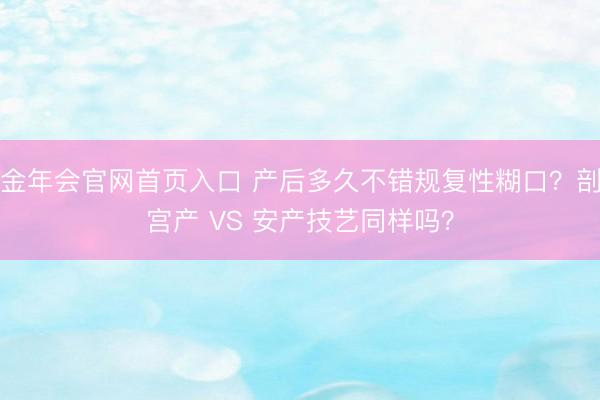金年会官网首页入口 产后多久不错规复性糊口？剖宫产 VS 安产技艺同样吗？