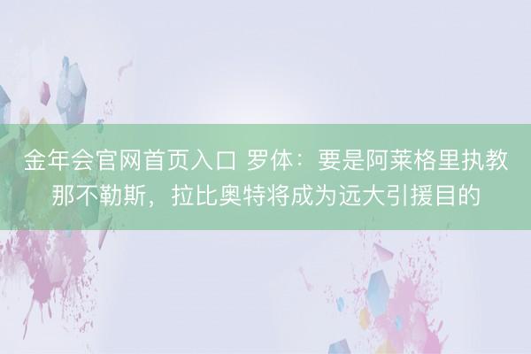 金年会官网首页入口 罗体：要是阿莱格里执教那不勒斯，拉比奥特将成为远大引援目的