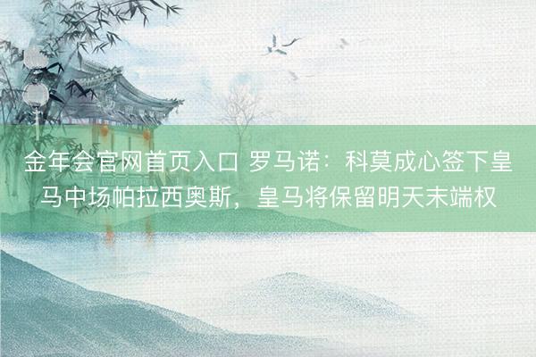 金年会官网首页入口 罗马诺：科莫成心签下皇马中场帕拉西奥斯，皇马将保留明天末端权