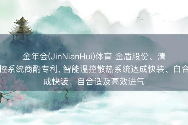 金年会(JinNianHui)体育 金盾股份、清华恳求电机温控系统商酌专利， 智能温控散热系统达成快装、自合适及高效进气