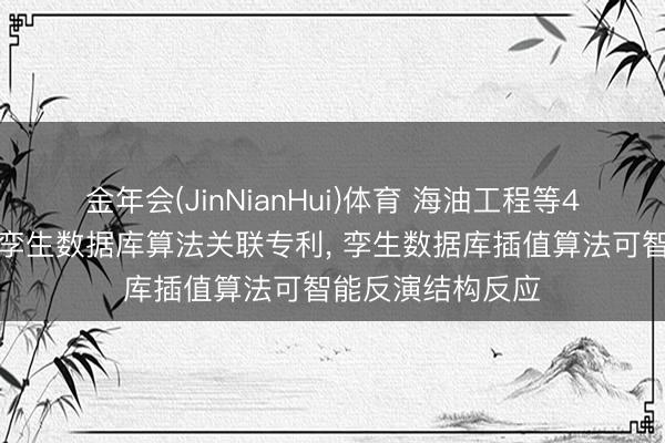 金年会(JinNianHui)体育 海油工程等4家公司共同恳求孪生数据库算法关联专利， 孪生数据库插值算法可智能反演结构反应