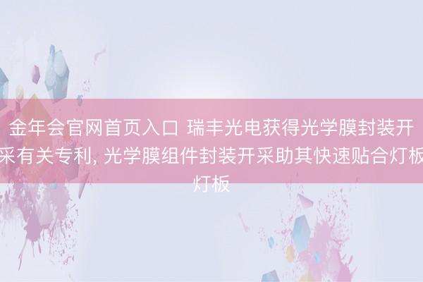 金年会官网首页入口 瑞丰光电获得光学膜封装开采有关专利， 光学膜组件封装开采助其快速贴合灯板