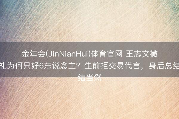 金年会(JinNianHui)体育官网 王志文撒海典礼为何只好6东说念主？生前拒交易代言，身后总结当然