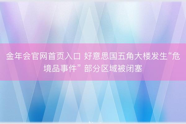 金年会官网首页入口 好意思国五角大楼发生“危境品事件” 部分区域被闭塞